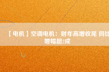 【電機(jī)】空調(diào)電機(jī):財(cái)年高增收尾 同比增幅超2成 - TECO東元電機(jī) | 變頻器·伺服電機(jī)·減速機(jī)·電機(jī)解決方案