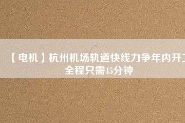 【電機(jī)】杭州機(jī)場(chǎng)軌道快線力爭(zhēng)年內(nèi)開工 全程只需45分鐘 - TECO東元電機(jī) | 變頻器·伺服電機(jī)·減速機(jī)·電機(jī)解決方案