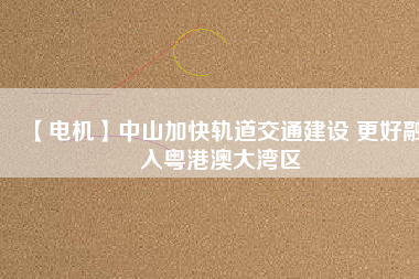 【電機】中山加快軌道交通建設(shè) 更好融入粵港澳大灣區(qū) - TECO東元電機 | 變頻器·伺服電機·減速機·電機解決方案