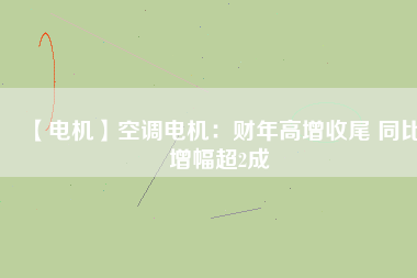 【電機(jī)】空調(diào)電機(jī):財(cái)年高增收尾 同比增幅超2成 - TECO東元電機(jī) | 變頻器·伺服電機(jī)·減速機(jī)·電機(jī)解決方案
