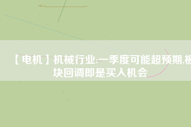 【電機】機械行業(yè):一季度可能超預(yù)期,板塊回調(diào)即是買入機會 - TECO東元電機 | 變頻器·伺服電機·減速機·電機解決方案