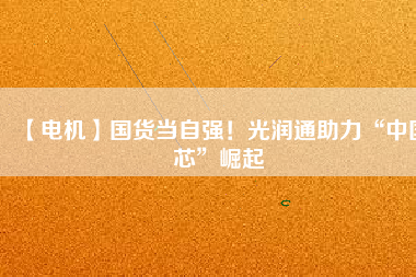 【電機(jī)】國(guó)貨當(dāng)自強(qiáng)！光潤(rùn)通助力“中國(guó)芯”崛起 - TECO東元電機(jī) | 變頻器·伺服電機(jī)·減速機(jī)·電機(jī)解決方案