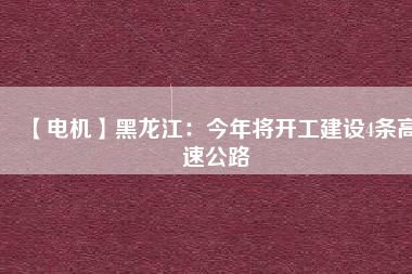 【電機(jī)】黑龍江:今年將開工建設(shè)4條高速公路 - TECO東元電機(jī) | 變頻器·伺服電機(jī)·減速機(jī)·電機(jī)解決方案