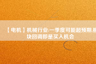 【電機】機械行業(yè):一季度可能超預(yù)期,板塊回調(diào)即是買入機會 - TECO東元電機 | 變頻器·伺服電機·減速機·電機解決方案