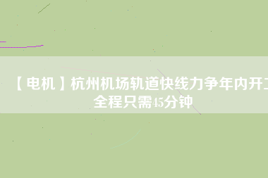 【電機(jī)】杭州機(jī)場(chǎng)軌道快線力爭(zhēng)年內(nèi)開工 全程只需45分鐘 - TECO東元電機(jī) | 變頻器·伺服電機(jī)·減速機(jī)·電機(jī)解決方案