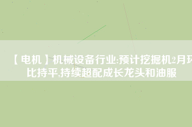 【電機(jī)】機(jī)械設(shè)備行業(yè):預(yù)計(jì)挖掘機(jī)2月環(huán)比持平,持續(xù)超配成長龍頭和油服 - TECO東元電機(jī) | 變頻器·伺服電機(jī)·減速機(jī)·電機(jī)解決方案
