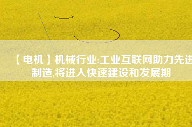 【電機】機械行業(yè):工業(yè)互聯(lián)網(wǎng)助力先進制造,將進入快速建設和發(fā)展期 - TECO東元電機 | 變頻器·伺服電機·減速機·電機解決方案