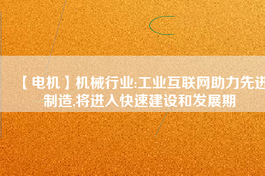 【電機】機械行業(yè):工業(yè)互聯(lián)網(wǎng)助力先進制造,將進入快速建設和發(fā)展期 - TECO東元電機 | 變頻器·伺服電機·減速機·電機解決方案