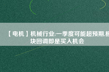 【電機】機械行業(yè):一季度可能超預(yù)期,板塊回調(diào)即是買入機會 - TECO東元電機 | 變頻器·伺服電機·減速機·電機解決方案