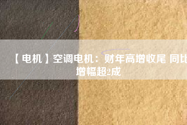【電機(jī)】空調(diào)電機(jī):財(cái)年高增收尾 同比增幅超2成 - TECO東元電機(jī) | 變頻器·伺服電機(jī)·減速機(jī)·電機(jī)解決方案