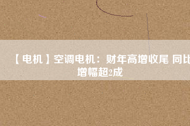 【電機(jī)】空調(diào)電機(jī):財(cái)年高增收尾 同比增幅超2成 - TECO東元電機(jī) | 變頻器·伺服電機(jī)·減速機(jī)·電機(jī)解決方案