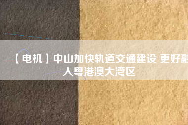 【電機】中山加快軌道交通建設(shè) 更好融入粵港澳大灣區(qū) - TECO東元電機 | 變頻器·伺服電機·減速機·電機解決方案