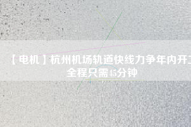 【電機(jī)】杭州機(jī)場(chǎng)軌道快線力爭(zhēng)年內(nèi)開工 全程只需45分鐘 - TECO東元電機(jī) | 變頻器·伺服電機(jī)·減速機(jī)·電機(jī)解決方案