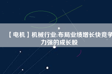 【電機(jī)】機(jī)械行業(yè):布局業(yè)績增長快競爭力強(qiáng)的成長股 - TECO東元電機(jī) | 變頻器·伺服電機(jī)·減速機(jī)·電機(jī)解決方案
