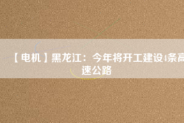 【電機(jī)】黑龍江:今年將開工建設(shè)4條高速公路 - TECO東元電機(jī) | 變頻器·伺服電機(jī)·減速機(jī)·電機(jī)解決方案