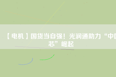 【電機(jī)】國(guó)貨當(dāng)自強(qiáng)！光潤(rùn)通助力“中國(guó)芯”崛起 - TECO東元電機(jī) | 變頻器·伺服電機(jī)·減速機(jī)·電機(jī)解決方案