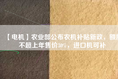 【電機】農(nóng)業(yè)部公布農(nóng)機補貼新政，額度不超上年售價30%，進(jìn)口機可補 - TECO東元電機 | 變頻器·伺服電機·減速機·電機解決方案