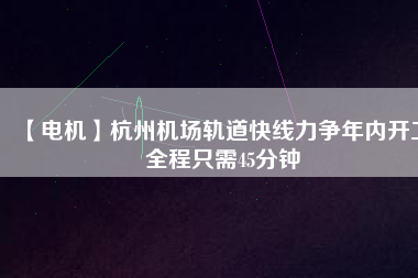 【電機(jī)】杭州機(jī)場(chǎng)軌道快線力爭(zhēng)年內(nèi)開工 全程只需45分鐘 - TECO東元電機(jī) | 變頻器·伺服電機(jī)·減速機(jī)·電機(jī)解決方案