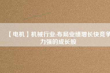 【電機(jī)】機(jī)械行業(yè):布局業(yè)績增長快競爭力強(qiáng)的成長股 - TECO東元電機(jī) | 變頻器·伺服電機(jī)·減速機(jī)·電機(jī)解決方案