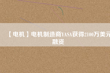 【電機】電機制造商YASA獲得2100萬美元融資 - TECO東元電機 | 變頻器·伺服電機·減速機·電機解決方案
