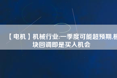 【電機】機械行業(yè):一季度可能超預(yù)期,板塊回調(diào)即是買入機會 - TECO東元電機 | 變頻器·伺服電機·減速機·電機解決方案