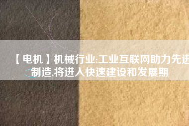 【電機】機械行業(yè):工業(yè)互聯(lián)網(wǎng)助力先進制造,將進入快速建設和發(fā)展期 - TECO東元電機 | 變頻器·伺服電機·減速機·電機解決方案