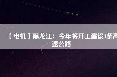 【電機(jī)】黑龍江:今年將開工建設(shè)4條高速公路 - TECO東元電機(jī) | 變頻器·伺服電機(jī)·減速機(jī)·電機(jī)解決方案