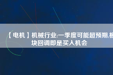 【電機】機械行業(yè):一季度可能超預(yù)期,板塊回調(diào)即是買入機會 - TECO東元電機 | 變頻器·伺服電機·減速機·電機解決方案