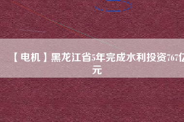 【電機(jī)】黑龍江省5年完成水利投資767億元 - TECO東元電機(jī) | 變頻器·伺服電機(jī)·減速機(jī)·電機(jī)解決方案