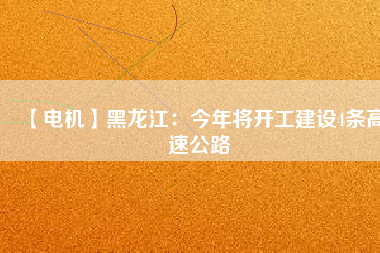 【電機(jī)】黑龍江:今年將開工建設(shè)4條高速公路 - TECO東元電機(jī) | 變頻器·伺服電機(jī)·減速機(jī)·電機(jī)解決方案