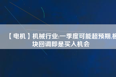 【電機】機械行業(yè):一季度可能超預(yù)期,板塊回調(diào)即是買入機會 - TECO東元電機 | 變頻器·伺服電機·減速機·電機解決方案