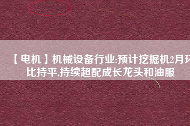 【電機(jī)】機(jī)械設(shè)備行業(yè):預(yù)計(jì)挖掘機(jī)2月環(huán)比持平,持續(xù)超配成長龍頭和油服 - TECO東元電機(jī) | 變頻器·伺服電機(jī)·減速機(jī)·電機(jī)解決方案