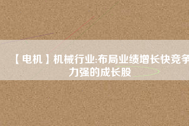 【電機(jī)】機(jī)械行業(yè):布局業(yè)績增長快競爭力強(qiáng)的成長股 - TECO東元電機(jī) | 變頻器·伺服電機(jī)·減速機(jī)·電機(jī)解決方案