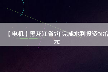 【電機(jī)】黑龍江省5年完成水利投資767億元 - TECO東元電機(jī) | 變頻器·伺服電機(jī)·減速機(jī)·電機(jī)解決方案