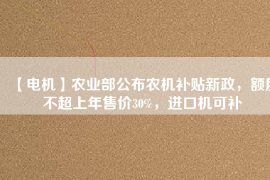 【電機】農(nóng)業(yè)部公布農(nóng)機補貼新政，額度不超上年售價30%，進(jìn)口機可補 - TECO東元電機 | 變頻器·伺服電機·減速機·電機解決方案