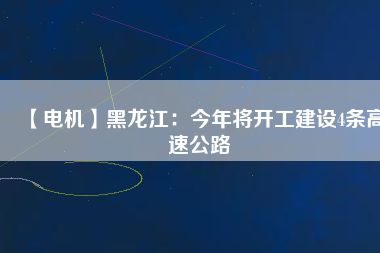 【電機(jī)】黑龍江:今年將開工建設(shè)4條高速公路 - TECO東元電機(jī) | 變頻器·伺服電機(jī)·減速機(jī)·電機(jī)解決方案