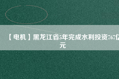 【電機(jī)】黑龍江省5年完成水利投資767億元 - TECO東元電機(jī) | 變頻器·伺服電機(jī)·減速機(jī)·電機(jī)解決方案