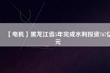 【電機(jī)】黑龍江省5年完成水利投資767億元 - TECO東元電機(jī) | 變頻器·伺服電機(jī)·減速機(jī)·電機(jī)解決方案