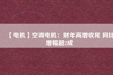 【電機(jī)】空調(diào)電機(jī):財(cái)年高增收尾 同比增幅超2成 - TECO東元電機(jī) | 變頻器·伺服電機(jī)·減速機(jī)·電機(jī)解決方案
