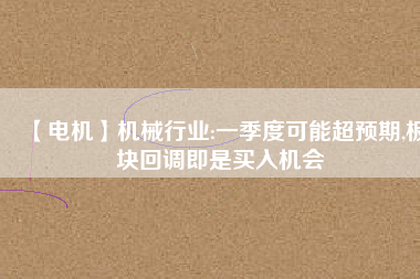 【電機】機械行業(yè):一季度可能超預(yù)期,板塊回調(diào)即是買入機會 - TECO東元電機 | 變頻器·伺服電機·減速機·電機解決方案