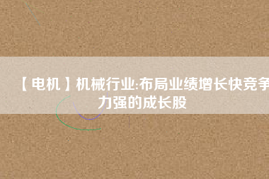 【電機(jī)】機(jī)械行業(yè):布局業(yè)績增長快競爭力強(qiáng)的成長股 - TECO東元電機(jī) | 變頻器·伺服電機(jī)·減速機(jī)·電機(jī)解決方案
