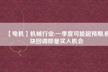 【電機】機械行業(yè):一季度可能超預(yù)期,板塊回調(diào)即是買入機會 - TECO東元電機 | 變頻器·伺服電機·減速機·電機解決方案