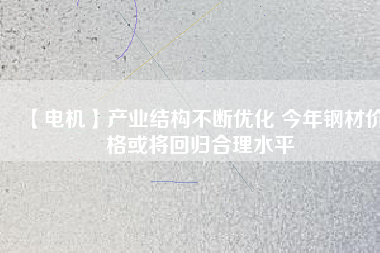 【電機(jī)】產(chǎn)業(yè)結(jié)構(gòu)不斷優(yōu)化 今年鋼材價(jià)格或?qū)⒒貧w合理水平 - TECO東元電機(jī) | 變頻器·伺服電機(jī)·減速機(jī)·電機(jī)解決方案