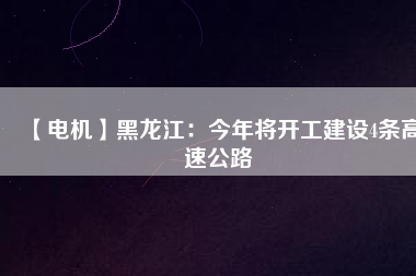 【電機(jī)】黑龍江:今年將開工建設(shè)4條高速公路 - TECO東元電機(jī) | 變頻器·伺服電機(jī)·減速機(jī)·電機(jī)解決方案