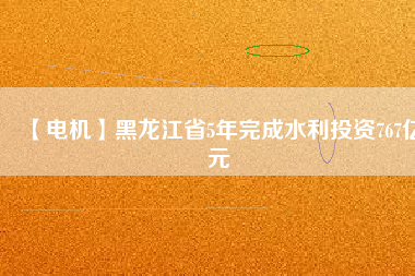 【電機(jī)】黑龍江省5年完成水利投資767億元 - TECO東元電機(jī) | 變頻器·伺服電機(jī)·減速機(jī)·電機(jī)解決方案