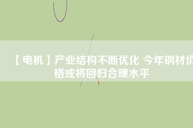 【電機(jī)】產(chǎn)業(yè)結(jié)構(gòu)不斷優(yōu)化 今年鋼材價(jià)格或?qū)⒒貧w合理水平 - TECO東元電機(jī) | 變頻器·伺服電機(jī)·減速機(jī)·電機(jī)解決方案
