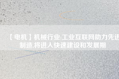 【電機】機械行業(yè):工業(yè)互聯(lián)網(wǎng)助力先進制造,將進入快速建設和發(fā)展期 - TECO東元電機 | 變頻器·伺服電機·減速機·電機解決方案