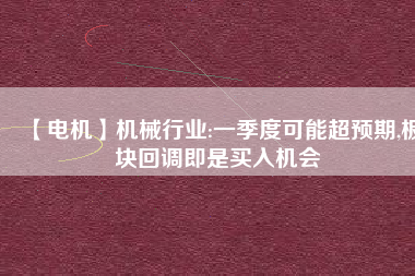 【電機】機械行業(yè):一季度可能超預(yù)期,板塊回調(diào)即是買入機會 - TECO東元電機 | 變頻器·伺服電機·減速機·電機解決方案