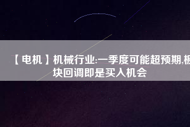 【電機】機械行業(yè):一季度可能超預(yù)期,板塊回調(diào)即是買入機會 - TECO東元電機 | 變頻器·伺服電機·減速機·電機解決方案