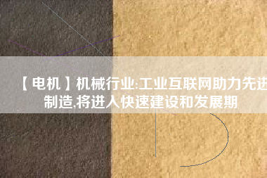 【電機】機械行業(yè):工業(yè)互聯(lián)網(wǎng)助力先進制造,將進入快速建設和發(fā)展期 - TECO東元電機 | 變頻器·伺服電機·減速機·電機解決方案